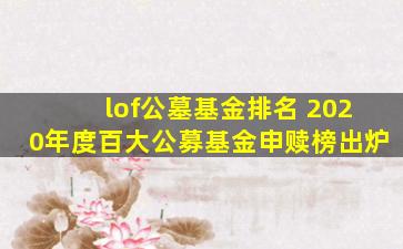 lof公墓基金排名 2020年度百大公募基金申赎榜出炉
